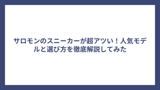サロモンのスニーカーが超アツい！人気モデルと選び方を徹底解説してみた
