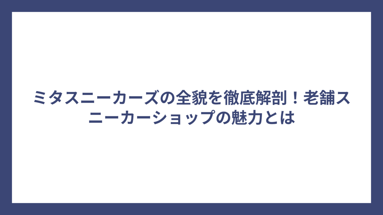 ミタスニーカーズの全貌を徹底解剖！老舗スニーカーショップの魅力とは
