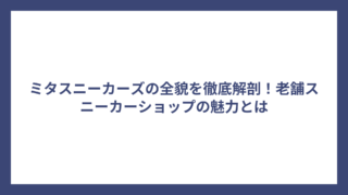 ミタスニーカーズの全貌を徹底解剖！老舗スニーカーショップの魅力とは