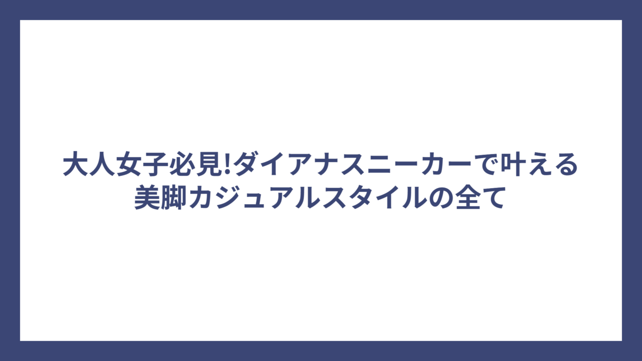 大人女子必見!ダイアナスニーカーで叶える美脚カジュアルスタイルの全て