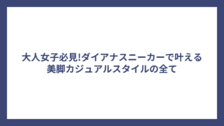 大人女子必見!ダイアナスニーカーで叶える美脚カジュアルスタイルの全て