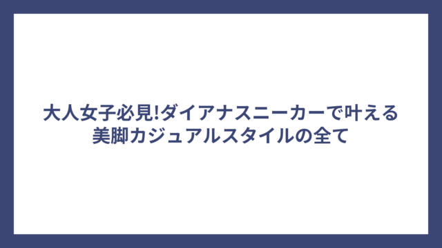 大人女子必見!ダイアナスニーカーで叶える美脚カジュアルスタイルの全て