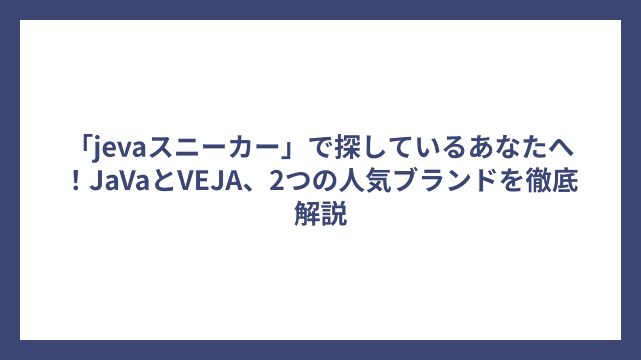 「jevaスニーカー」で探しているあなたへ！JaVaとVEJA、2つの人気ブランドを徹底解説
