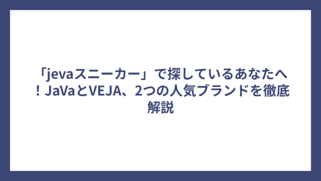「jevaスニーカー」で探しているあなたへ！JaVaとVEJA、2つの人気ブランドを徹底解説