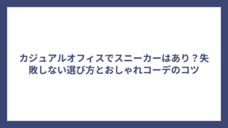 カジュアルオフィスでスニーカーはあり？失敗しない選び方とおしゃれコーデのコツ