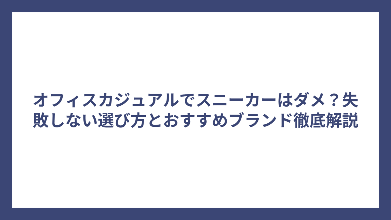オフィスカジュアルでスニーカーはダメ？失敗しない選び方とおすすめブランド徹底解説