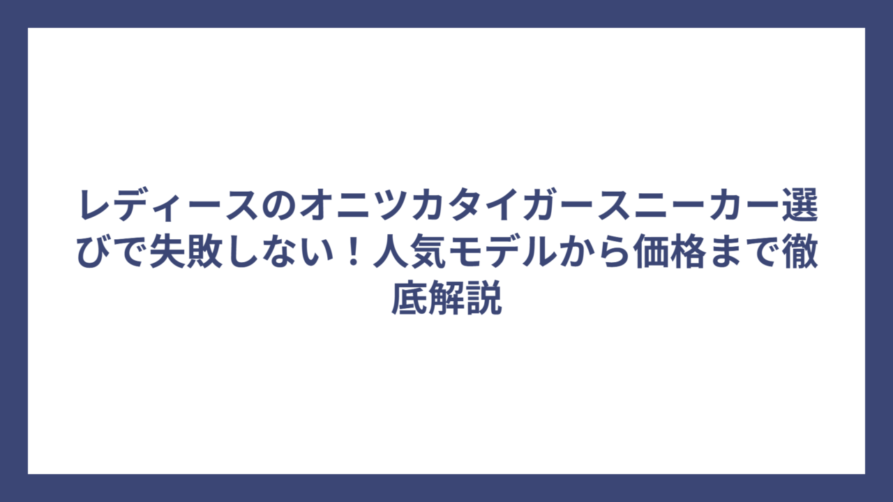 レディースのオニツカタイガースニーカー選びで失敗しない！人気モデルから価格まで徹底解説