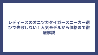 レディースのオニツカタイガースニーカー選びで失敗しない！人気モデルから価格まで徹底解説