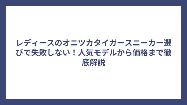 レディースのオニツカタイガースニーカー選びで失敗しない！人気モデルから価格まで徹底解説