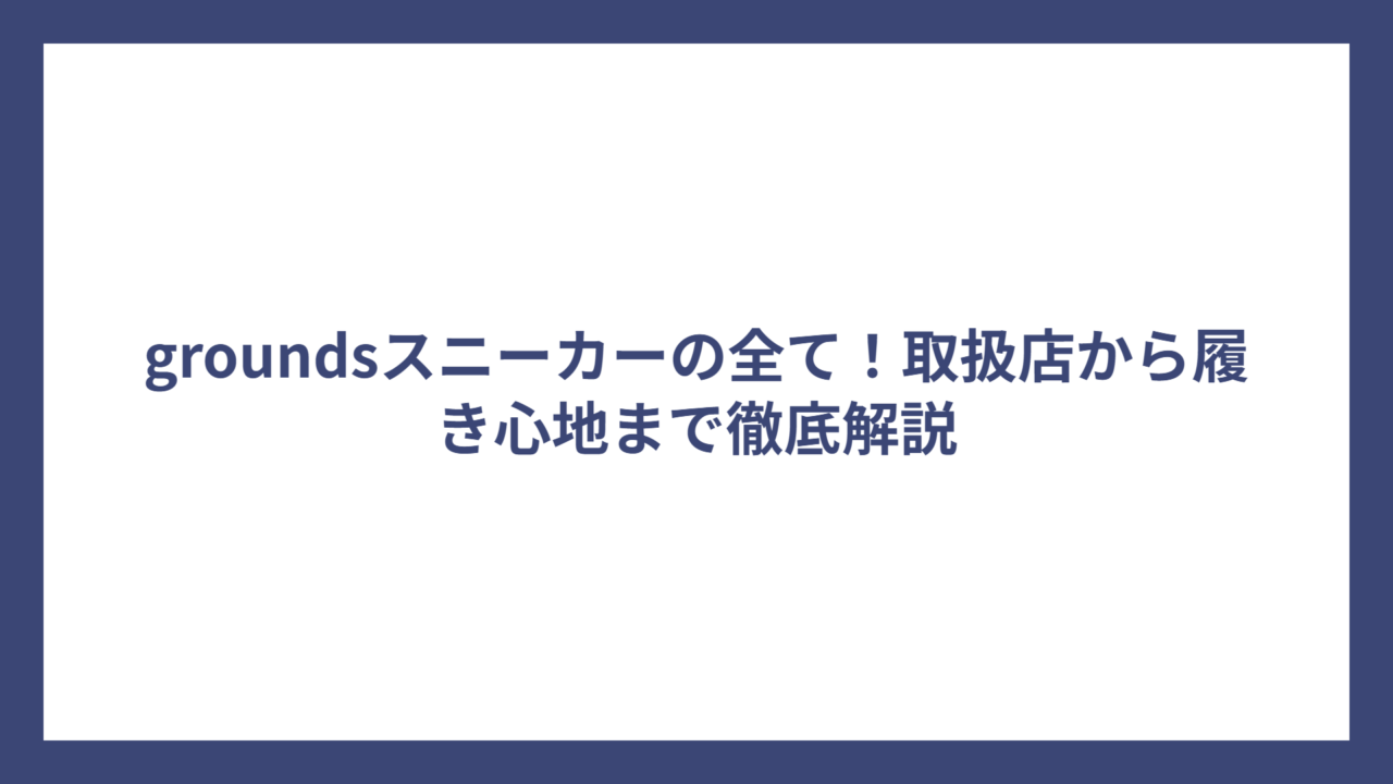 groundsスニーカーの全て！取扱店から履き心地まで徹底解説