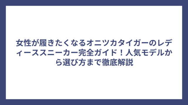 女性が履きたくなるオニツカタイガーのレディーススニーカー完全ガイド！人気モデルから選び方まで徹底解説