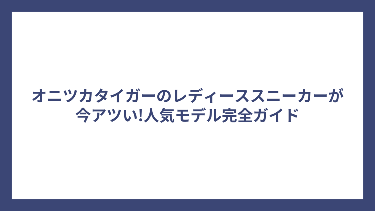 オニツカタイガーのレディーススニーカーが今アツい!人気モデル完全ガイド