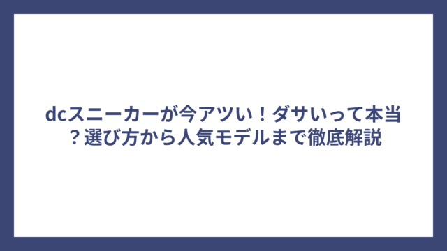 dcスニーカーが今アツい！ダサいって本当？選び方から人気モデルまで徹底解説