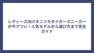 レディース向けオニツカタイガースニーカーが今アツい！人気モデルから選び方まで完全ガイド