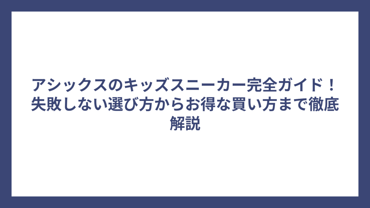 アシックスのキッズスニーカー完全ガイド！失敗しない選び方からお得な買い方まで徹底解説