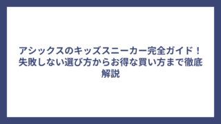アシックスのキッズスニーカー完全ガイド！失敗しない選び方からお得な買い方まで徹底解説