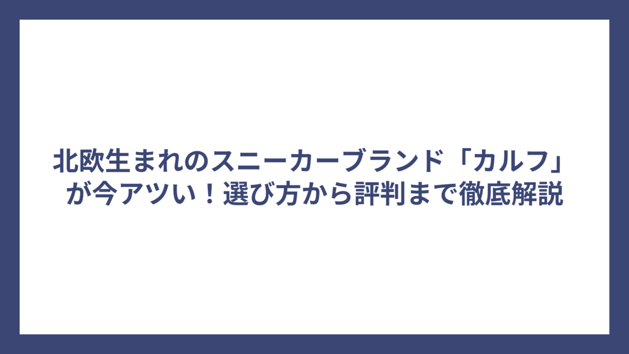 北欧生まれのスニーカーブランド「カルフ」が今アツい！選び方から評判まで徹底解説