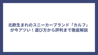 北欧生まれのスニーカーブランド「カルフ」が今アツい！選び方から評判まで徹底解説