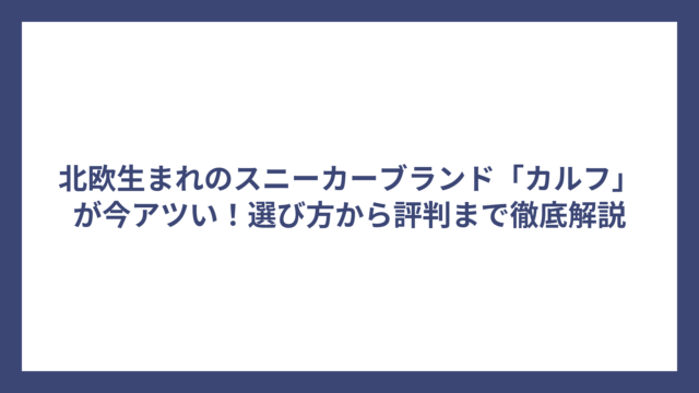 北欧生まれのスニーカーブランド「カルフ」が今アツい！選び方から評判まで徹底解説