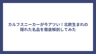 カルフスニーカーが今アツい！北欧生まれの隠れた名品を徹底解剖してみた
