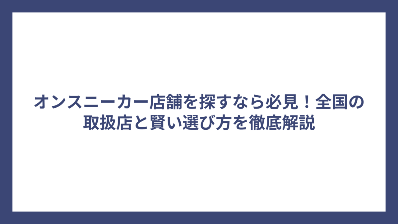 オンスニーカー店舗を探すなら必見！全国の取扱店と賢い選び方を徹底解説