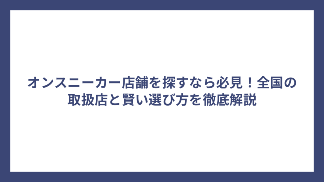 オンスニーカー店舗を探すなら必見！全国の取扱店と賢い選び方を徹底解説