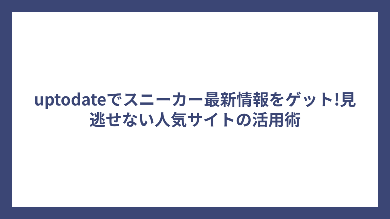 uptodateでスニーカー最新情報をゲット!見逃せない人気サイトの活用術