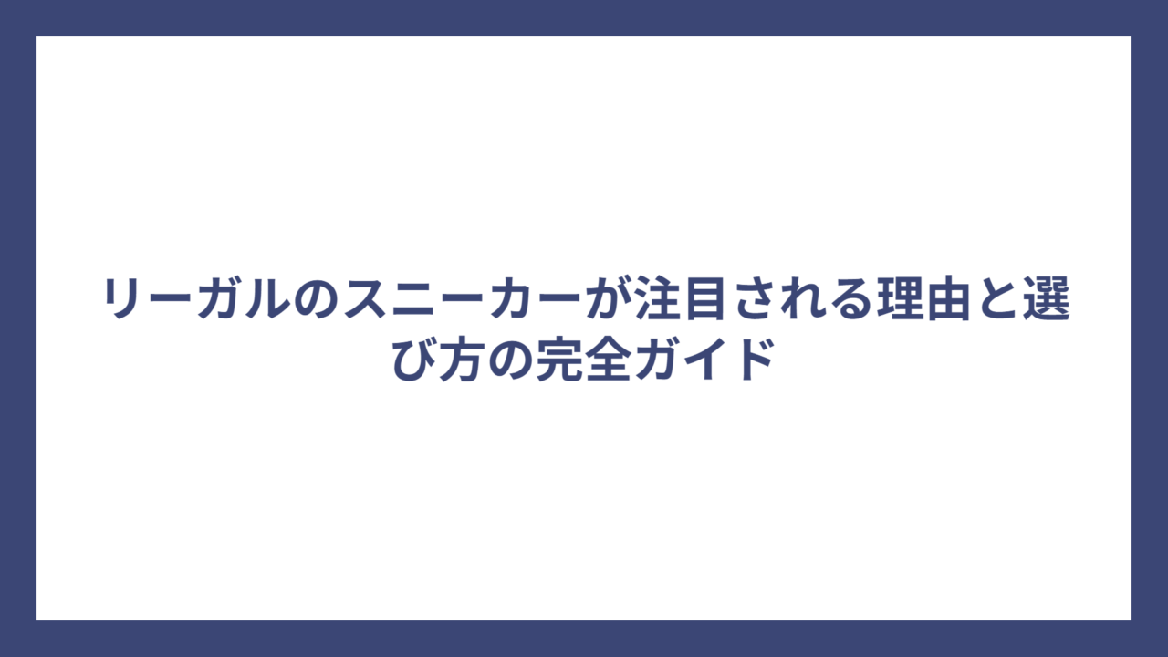 リーガルのスニーカーが注目される理由と選び方の完全ガイド