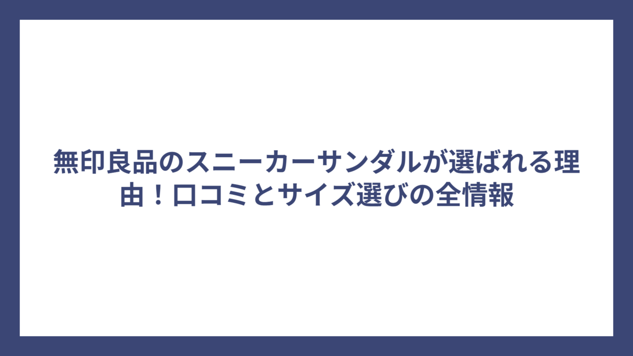 無印良品のスニーカーサンダルが選ばれる理由！口コミとサイズ選びの全情報