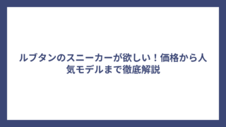 ルブタンのスニーカーが欲しい！価格から人気モデルまで徹底解説