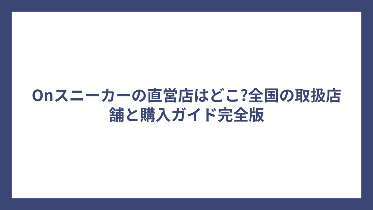 Onスニーカーの直営店はどこ?全国の取扱店舗と購入ガイド完全版