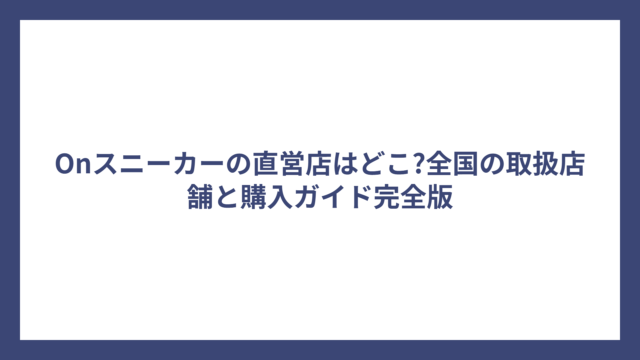 Onスニーカーの直営店はどこ?全国の取扱店舗と購入ガイド完全版