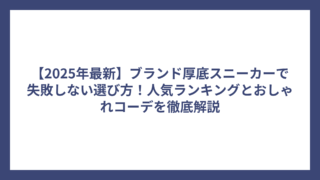 【2025年最新】ブランド厚底スニーカーで失敗しない選び方！人気ランキングとおしゃれコーデを徹底解説