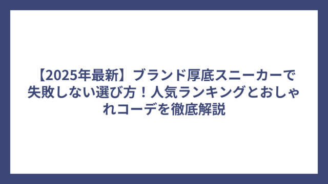 【2025年最新】ブランド厚底スニーカーで失敗しない選び方！人気ランキングとおしゃれコーデを徹底解説