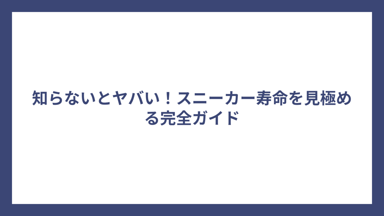 知らないとヤバい！スニーカー寿命を見極める完全ガイド