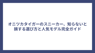 オニツカタイガーのスニーカー、知らないと損する選び方と人気モデル完全ガイド