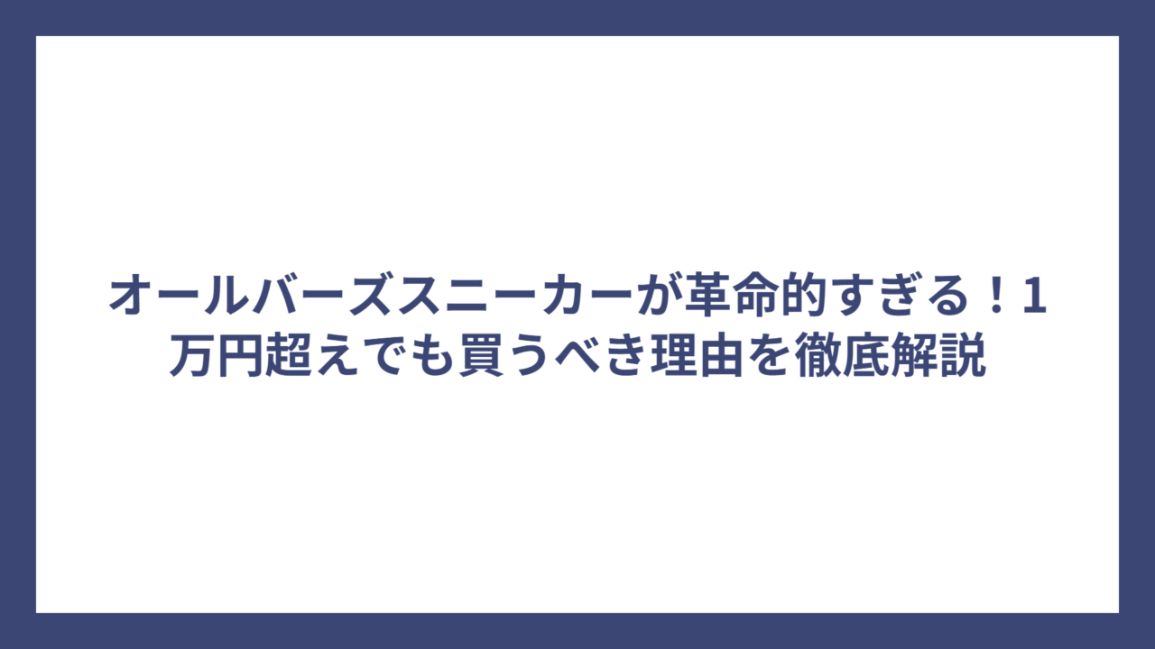 オールバーズスニーカーが革命的すぎる！1万円超えでも買うべき理由を徹底解説