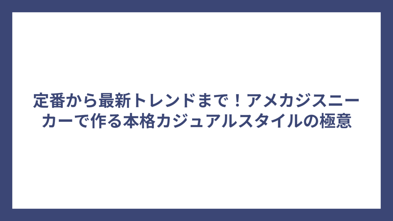 定番から最新トレンドまで！アメカジスニーカーで作る本格カジュアルスタイルの極意