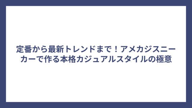 定番から最新トレンドまで！アメカジスニーカーで作る本格カジュアルスタイルの極意