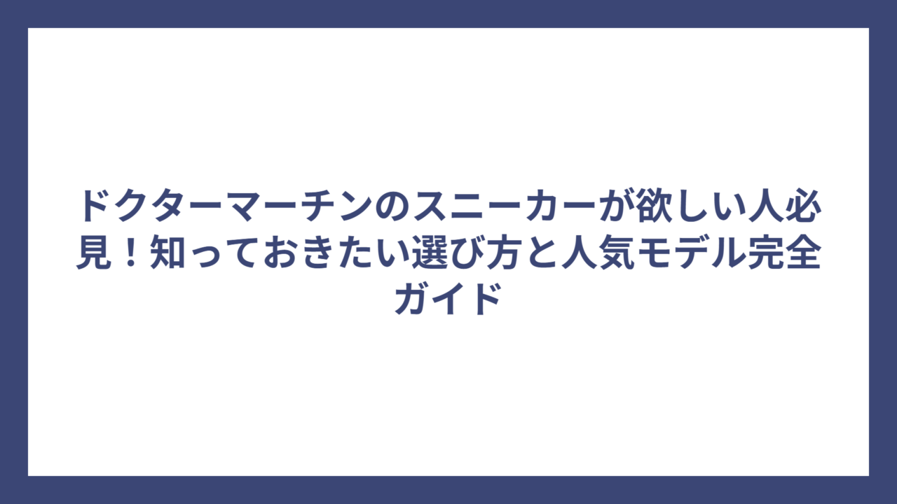 ドクターマーチンのスニーカーが欲しい人必見！知っておきたい選び方と人気モデル完全ガイド