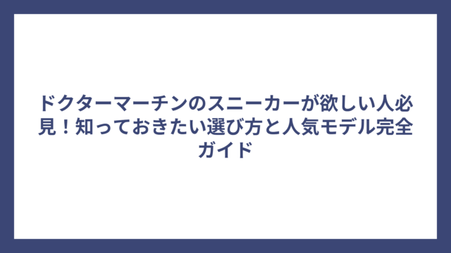 ドクターマーチンのスニーカーが欲しい人必見！知っておきたい選び方と人気モデル完全ガイド