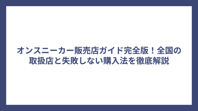 オンスニーカー販売店ガイド完全版！全国の取扱店と失敗しない購入法を徹底解説