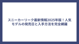 スニーカーリーク最新情報2025年版！人気モデルの発売日と入手方法を完全網羅