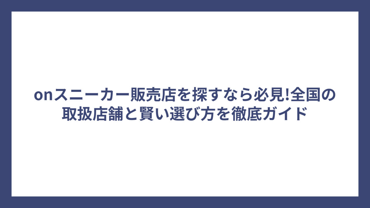 onスニーカー販売店を探すなら必見!全国の取扱店舗と賢い選び方を徹底ガイド
