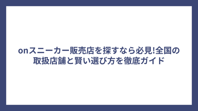 onスニーカー販売店を探すなら必見!全国の取扱店舗と賢い選び方を徹底ガイド