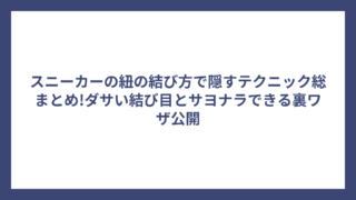 スニーカーの紐の結び方で隠すテクニック総まとめ!ダサい結び目とサヨナラできる裏ワザ公開