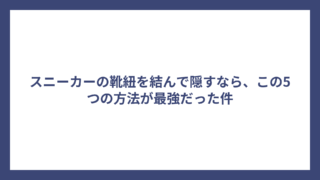 スニーカーの靴紐を結んで隠すなら、この5つの方法が最強だった件