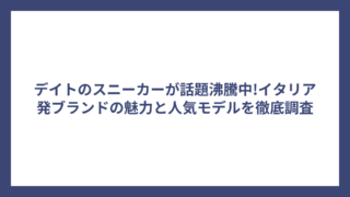 デイトのスニーカーが話題沸騰中!イタリア発ブランドの魅力と人気モデルを徹底調査