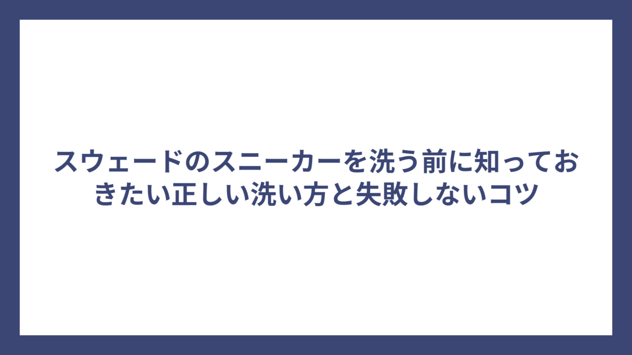 スウェードのスニーカーを洗う前に知っておきたい正しい洗い方と失敗しないコツ