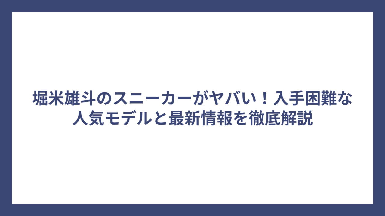 堀米雄斗のスニーカーがヤバい！入手困難な人気モデルと最新情報を徹底解説